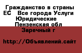 Гражданство в страны ЕС - Все города Услуги » Юридические   . Пензенская обл.,Заречный г.